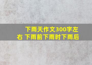 下雨天作文300字左右 下雨前下雨时下雨后